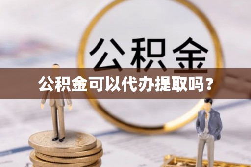 宽甸公积金可以代办提取吗？