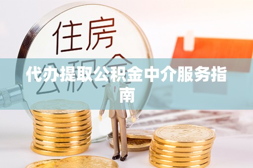 宽甸代办提取公积金中介服务指南