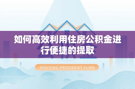 宽甸如何高效利用住房公积金进行便捷的提取