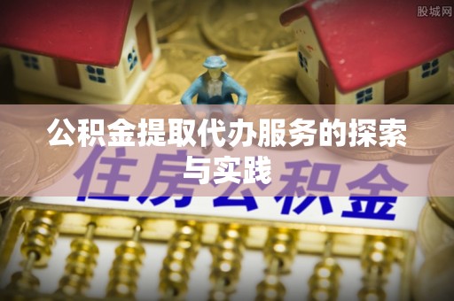 宽甸公积金提取代办服务的探索与实践