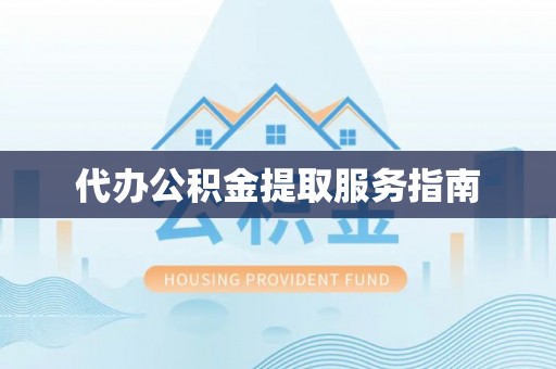 宽甸代办公积金提取服务指南
