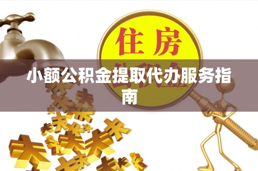 宽甸小额公积金提取代办服务指南