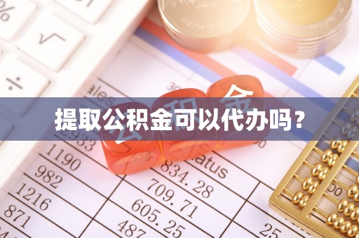 宽甸提取公积金可以代办吗？