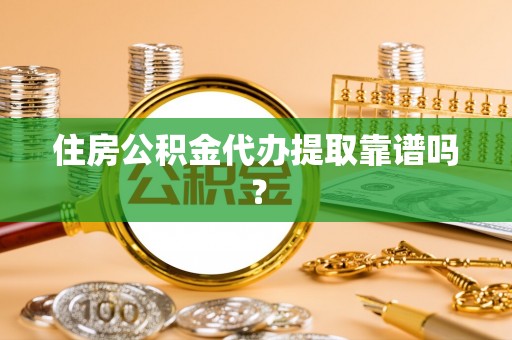 宽甸住房公积金代办提取靠谱吗？