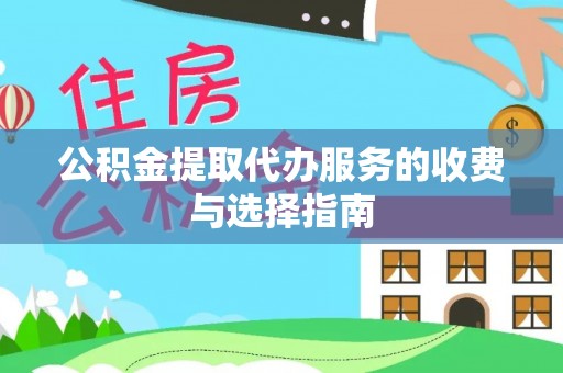 宽甸公积金提取代办服务的收费与选择指南