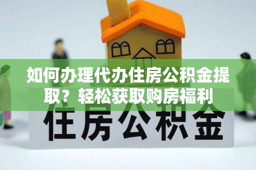 宽甸如何办理代办住房公积金提取？轻松获取购房福利