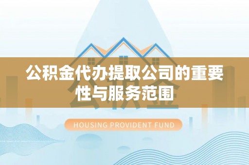 宽甸公积金代办提取公司的重要性与服务范围