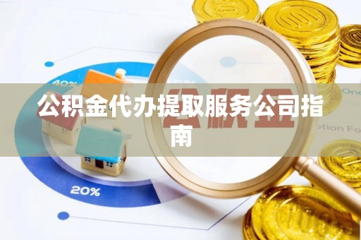 宽甸公积金代办提取服务公司指南