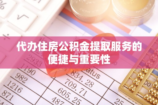 宽甸代办住房公积金提取服务的便捷与重要性