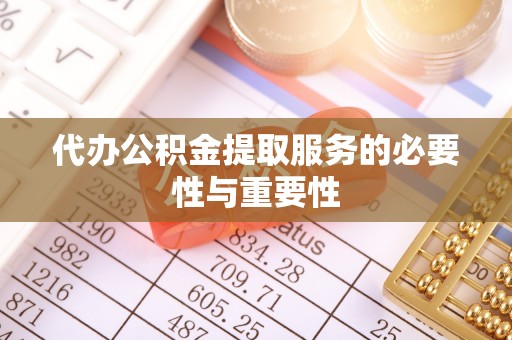 宽甸代办公积金提取服务的必要性与重要性