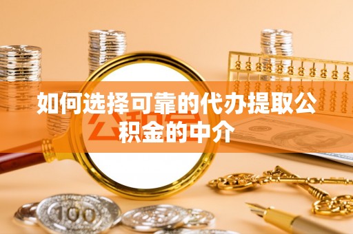 宽甸如何选择可靠的代办提取公积金的中介