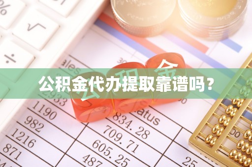 宽甸公积金代办提取靠谱吗？