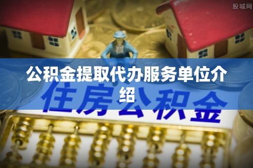 宽甸公积金提取代办服务单位介绍