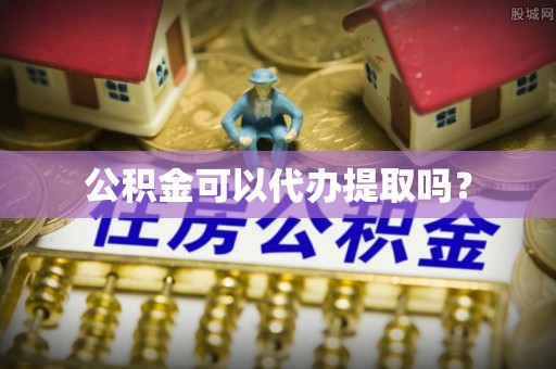 宽甸公积金可以代办提取吗？