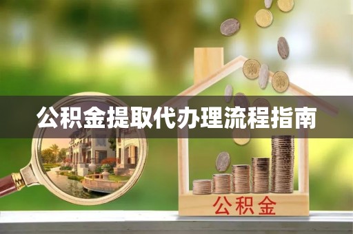 宽甸公积金提取代办理流程指南