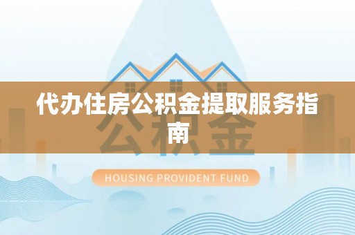 宽甸代办住房公积金提取服务指南