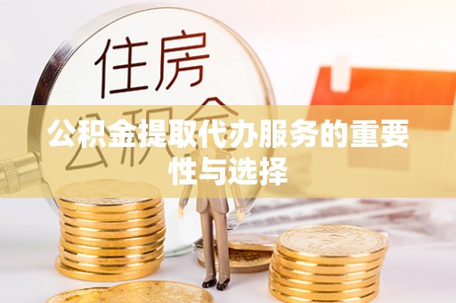 宽甸公积金提取代办服务的重要性与选择