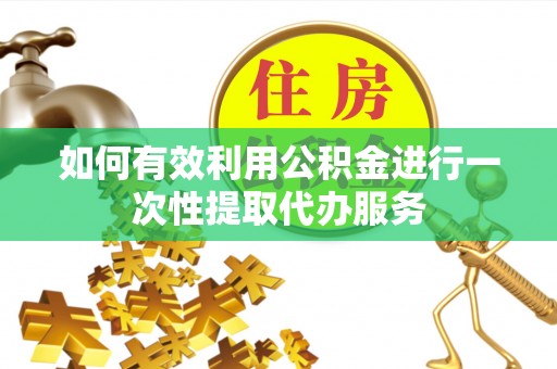 宽甸如何有效利用公积金进行一次性提取代办服务