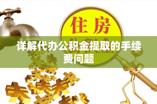 宽甸详解代办公积金提取的手续费问题