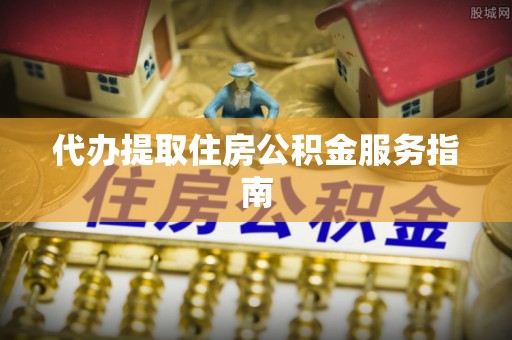 宽甸代办提取住房公积金服务指南