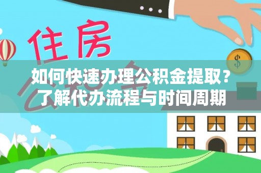 宽甸如何快速办理公积金提取？了解代办流程与时间周期