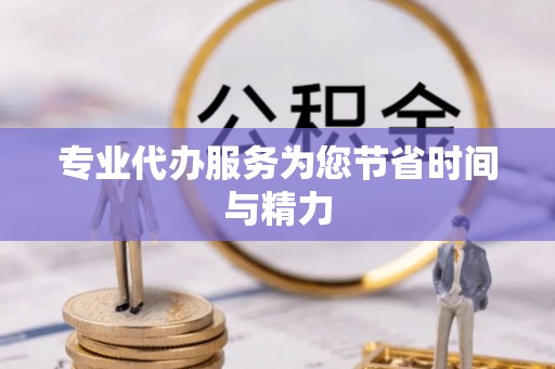 宽甸专业代办服务为您节省时间与精力