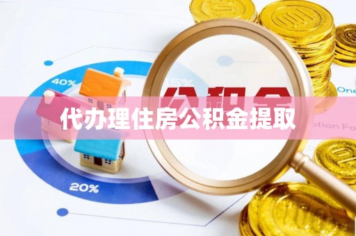 宽甸代办理住房公积金提取