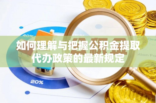 宽甸如何理解与把握公积金提取代办政策的最新规定