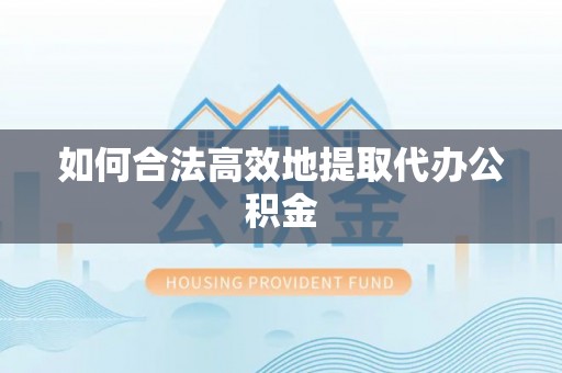 宽甸如何合法高效地提取代办公积金