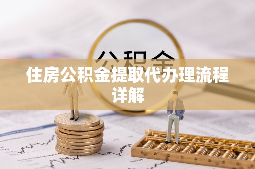 宽甸住房公积金提取代办理流程详解