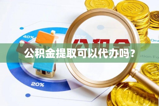 宽甸公积金提取可以代办吗？