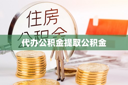 宽甸代办公积金提取公积金