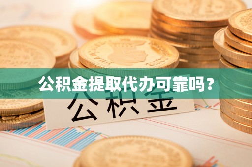 宽甸公积金提取代办可靠吗？