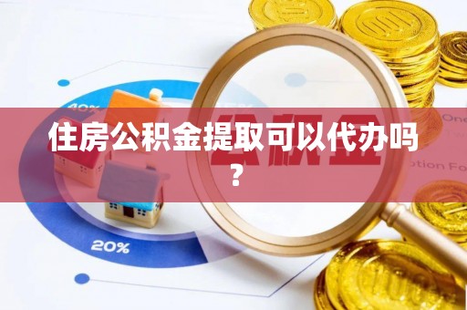 宽甸住房公积金提取可以代办吗？