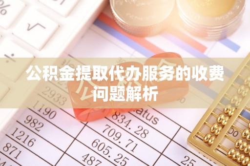 宽甸公积金提取代办服务的收费问题解析