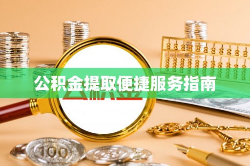 宽甸公积金提取便捷服务指南