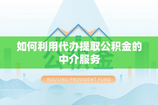 宽甸如何利用代办提取公积金的中介服务