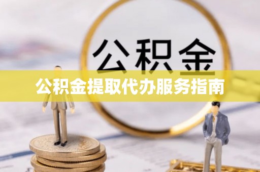 宽甸公积金提取代办服务指南