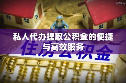宽甸私人代办提取公积金的便捷与高效服务
