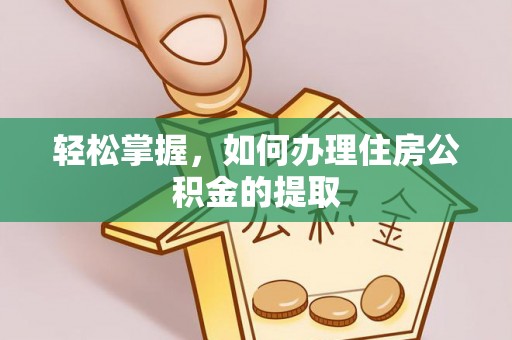 宽甸轻松掌握，如何办理住房公积金的提取