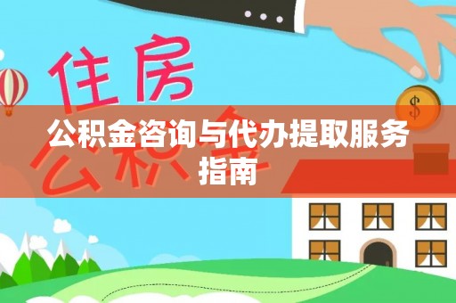宽甸公积金咨询与代办提取服务指南