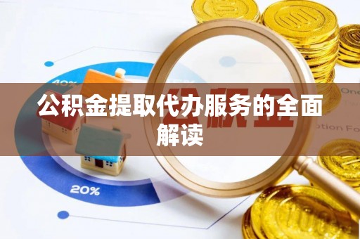 宽甸公积金提取代办服务的全面解读