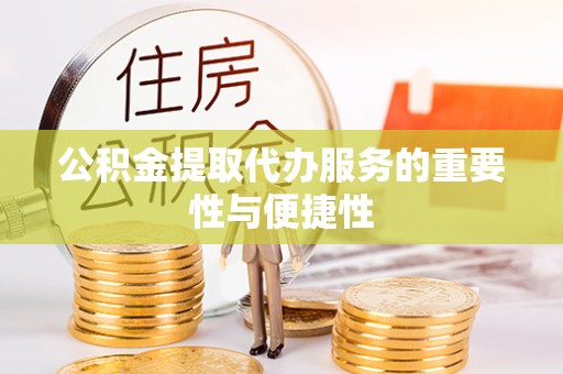 宽甸公积金提取代办服务的重要性与便捷性