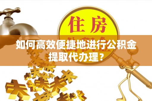 宽甸如何高效便捷地进行公积金提取代办理？
