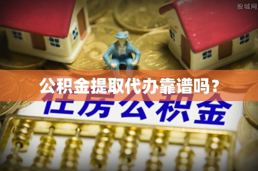 宽甸公积金提取代办靠谱吗？