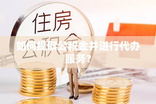 宽甸如何提取公积金并进行代办服务？