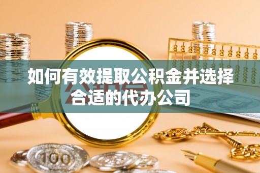 宽甸如何有效提取公积金并选择合适的代办公司