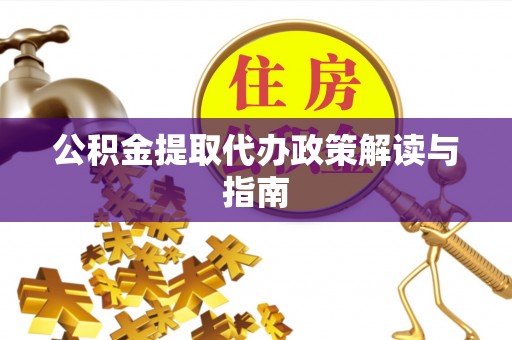 宽甸公积金提取代办政策解读与指南