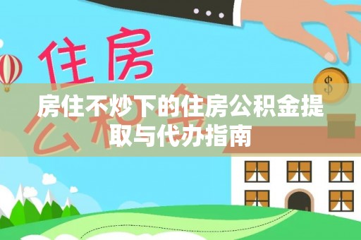 宽甸房住不炒下的住房公积金提取与代办指南