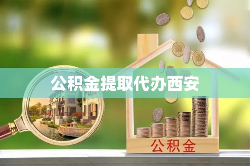 宽甸公积金提取代办西安